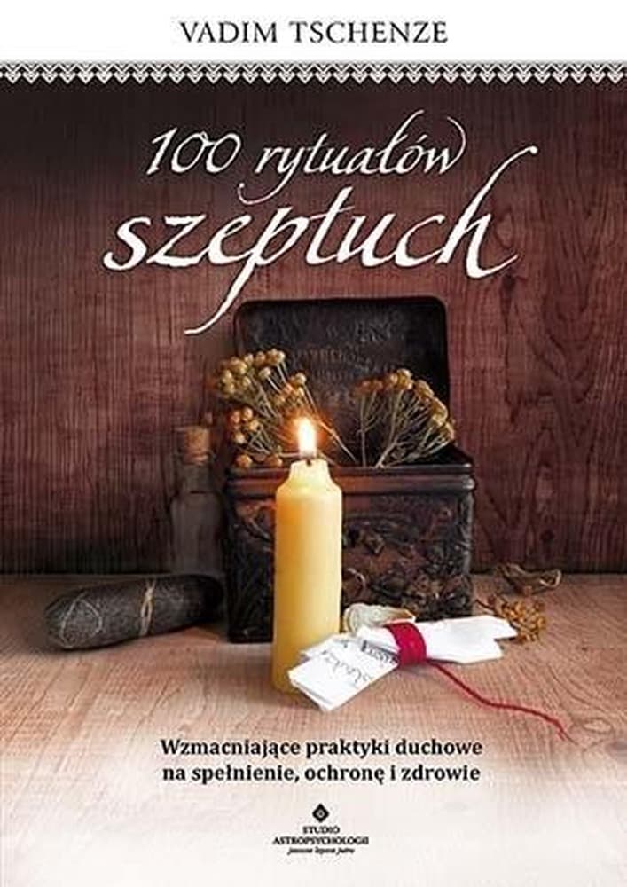 100 rytuałów szeptuch. Wzmacniające praktyki duchowe na spełnienie, ochronę i zdrowie