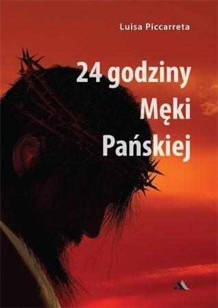 Księga z Nieba Luisa Piccarreta - 24 godziny Męki Pańskiej