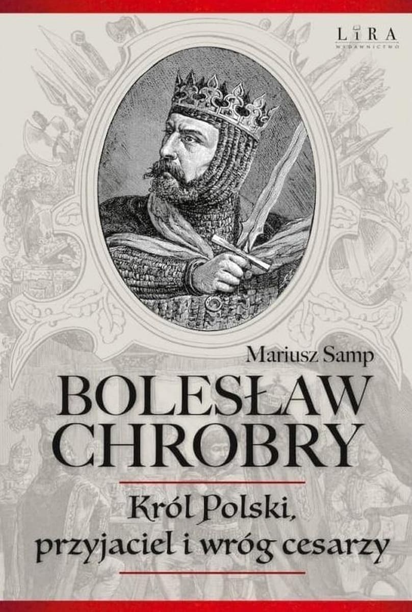 Bolesław Chrobry. Król Polski, przyjaciel i wróg cesarzy