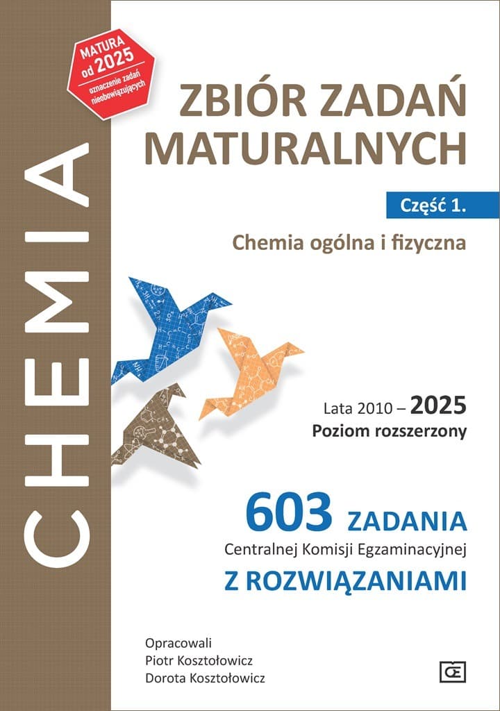 Chemia Zbiór zadań maturalnych Lata 2010–2025 Poziom rozszerzony 603 zadania CKE z rozwiązaniami Część 1. Chemia ogólna i fizyczna
