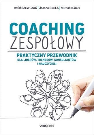 Coaching zespołowy. Praktyczny przewodnik dla liderów i coachów - Joanna Grela, Michał Bloch, Rafał Szewczak