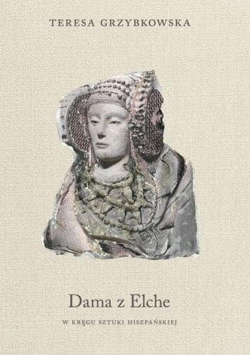 Dama z Elche. W kręgu sztuki hiszpańskiej Teresa Grzybkowska