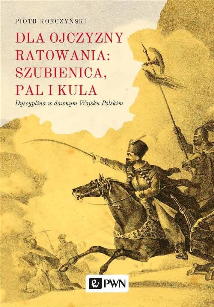 Dla ojczyzny ratowania: szubienica, pal i kula. Dyscyplina w dawnym Wojsku Polskim