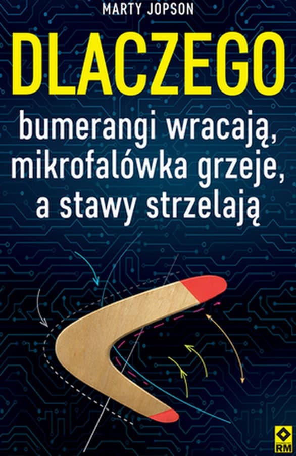 Dlaczego bumerangi wracają, mikrofalówka grzeje, a stawy strzelają