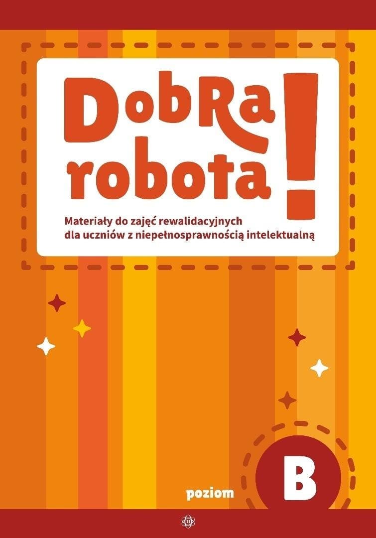 Dobra robota! Poziom B Materiały do zajęć dla uczniów ze specjalnymi potrzebami edukacyjnymi