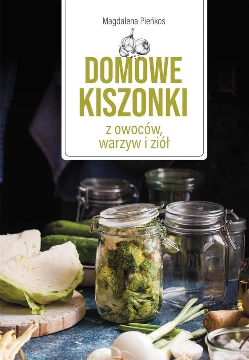 Domowe kiszonki z owoców, warzyw i ziół. Fakty znane i nieznane