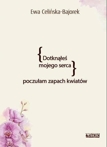 Dotknąłeś mojego serca. Poczułam zapach kwiatów - Ewa Celińska-Bajorek tomik poezji 2018