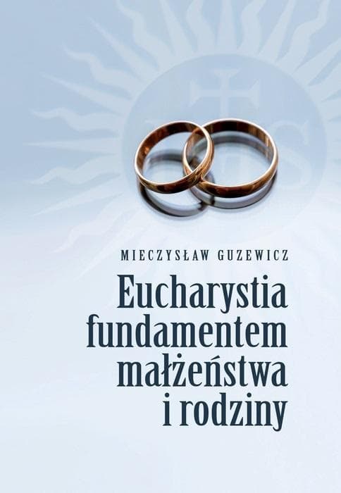 Eucharystia fundamentem małżeństwa i rodziny - Mieczysław Guzewicz - Poradnik
