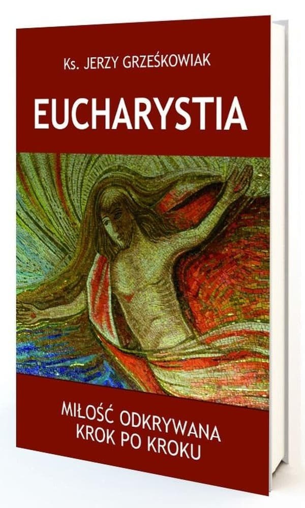 Eucharystia. Miłość odkrywana krok po kroku - Jerzy Grześkowiak