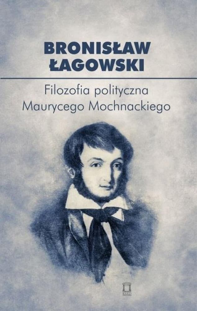 Filozofia polityczna Maurycego Mochnackiego - Bronisław Łagowski, wydanie 2023
