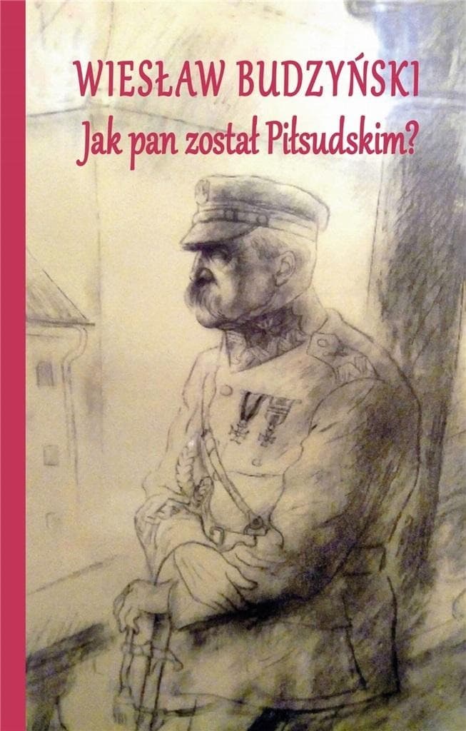 Jak pan został Piłsudskim? - Biografia Józefa Piłsudskiego