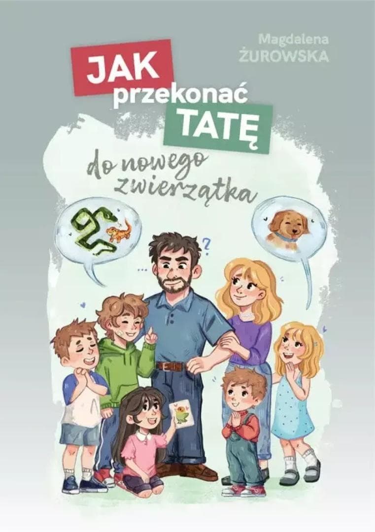 Jak przekonać tatę do nowego zwierzątka - Magdalena Żurowska książka dla dzieci 32 strony