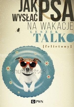 Jak wysłać psa na wakacje. Zbiór felietonów i poradników