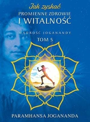 Jak zyskać promienne zdrowie i witalność Paramhansa Jogananda