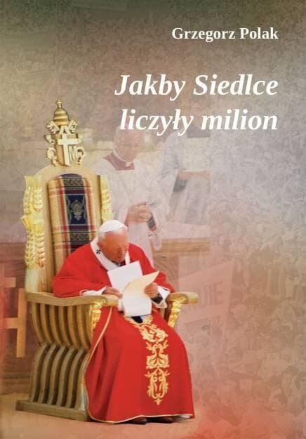 Jakby Siedlce liczyły milion - wspomnienia z wizyty Jana Pawła II