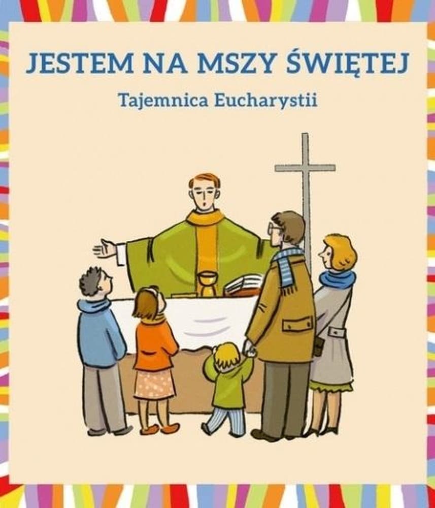 Jestem na Mszy Świętej. Tajemnica Eucharystii - przewodnik po sakramencie