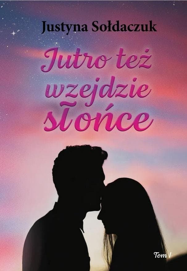 Jutro też wzejdzie słońce Tom 1 - powieść Justyny Sołdaczuk