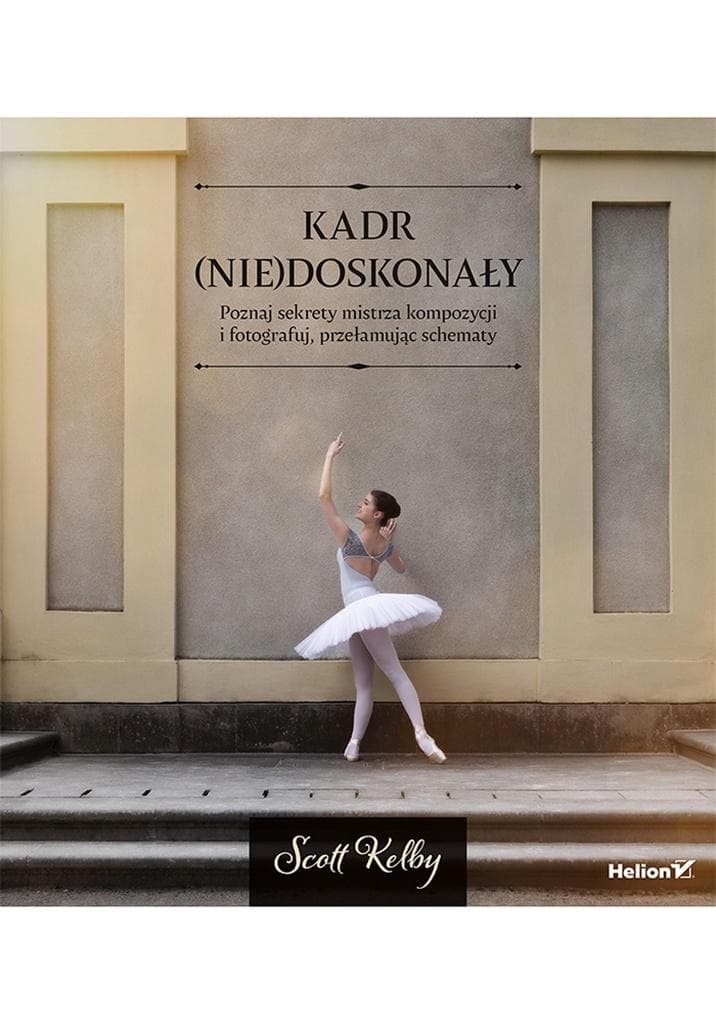 Kadr (nie)doskonały. Poznaj sekrety mistrza kompozycji i fotografuj, przełamując schematy