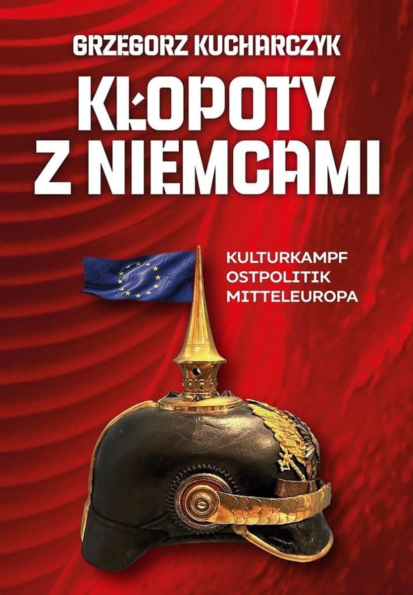 Kłopoty z Niemcami Kulturkampf Ostpolitik Mitteleuropa Grzegorz Kucharczyk