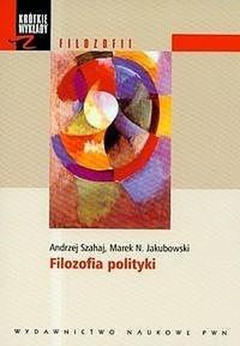 Krótkie wykłady z filozofii Filozofia polityki Andrzej Szahaj, Marek N. Jakubowski