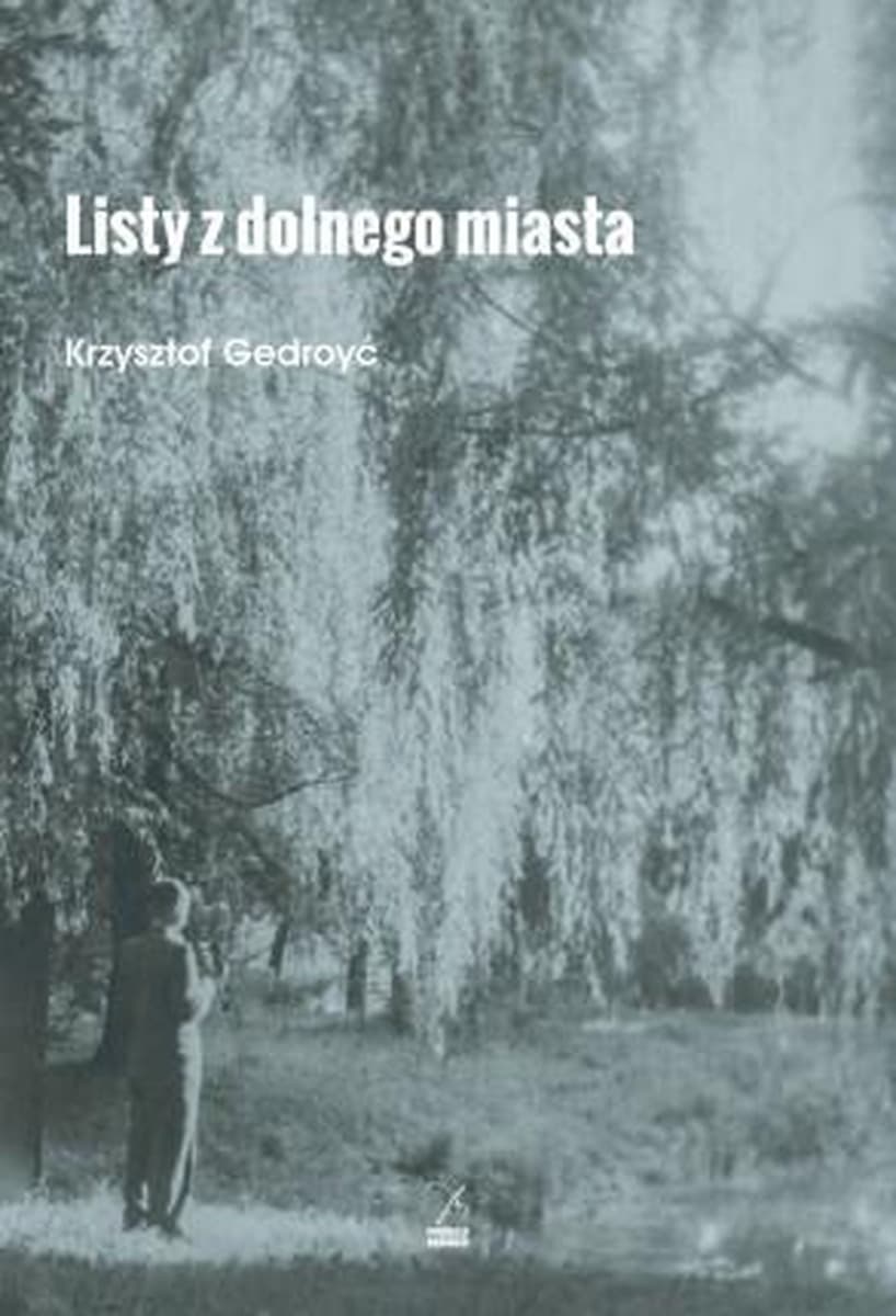 Listy z dolnego miasta - Krzysztof Gedroyć refleksje o przeszłości