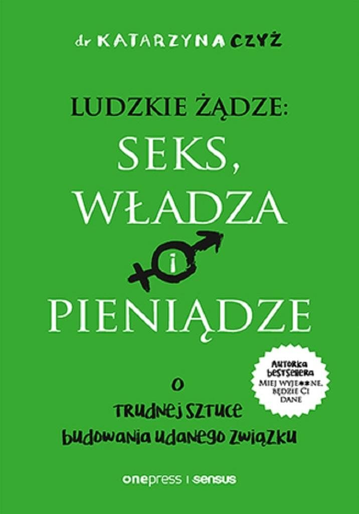 Ludzkie żądze: seks, władza i pieniądze. O trudnej sztuce budowania udanego związku