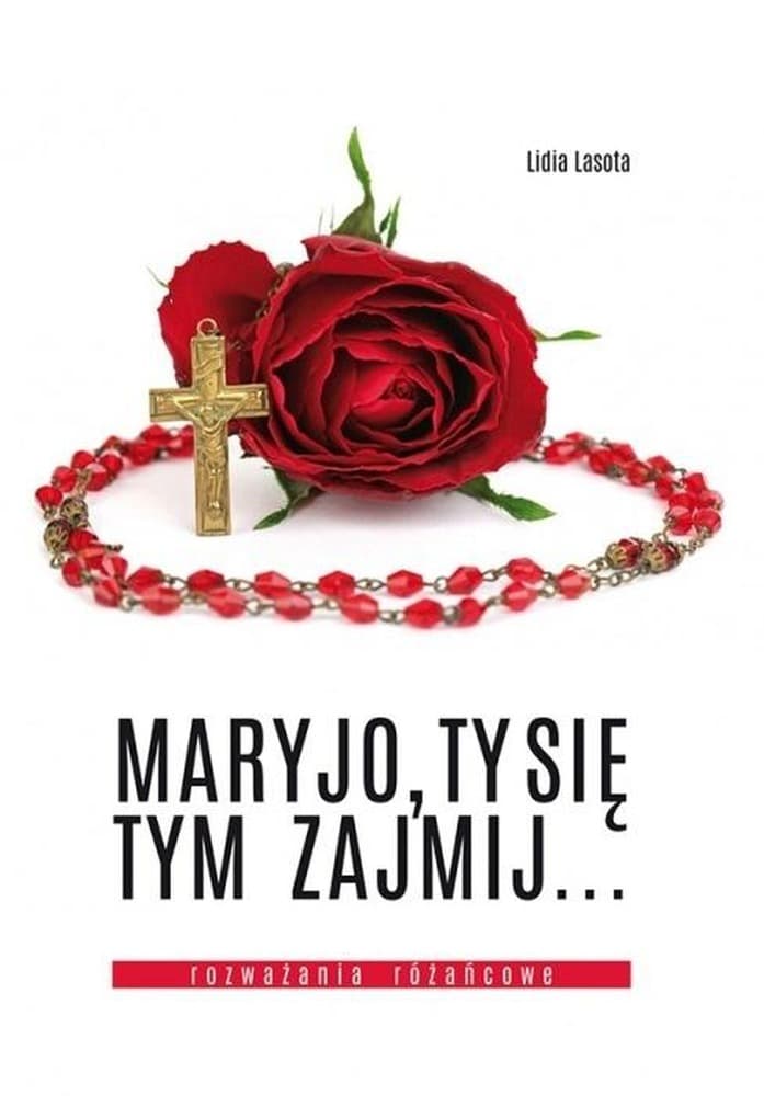 Maryjo, Ty się tym zajmij - Rozważania różańcowe Lidia Lasota