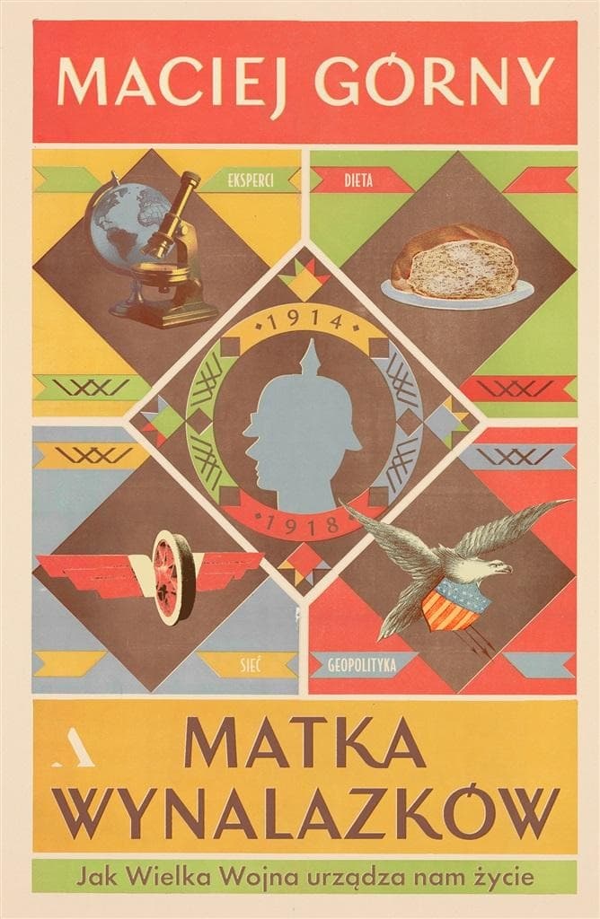 Matka wynalazków. Jak Wielka Wojna urządza nam współczesność - Maciej Górny