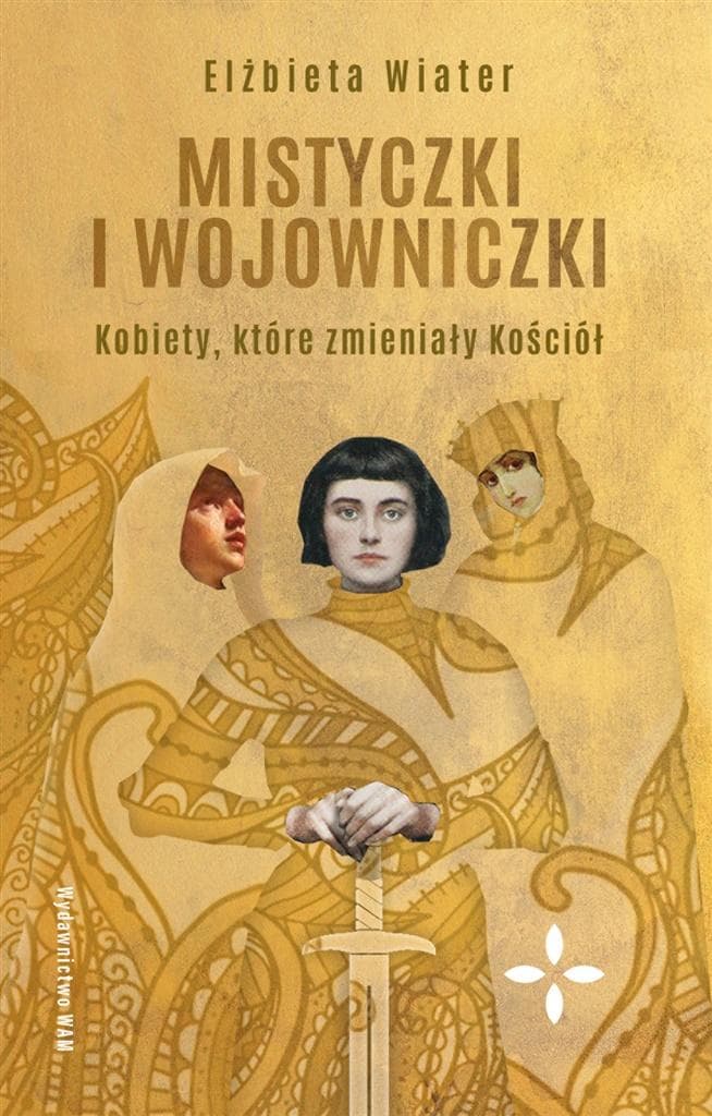 Mistyczki i wojowniczki. Kobiety, które zmieniły oblicze Kościoła