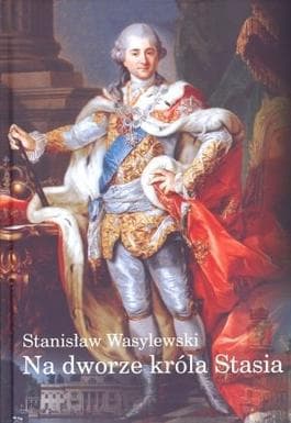 Na dworze króla Stanisława Augusta - panorama schyłku Rzeczypospolitej