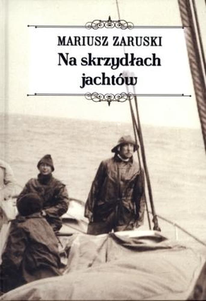 Na skrzydłach jachtów - opowieść o morskich wyprawach Józefa Zaruskiego