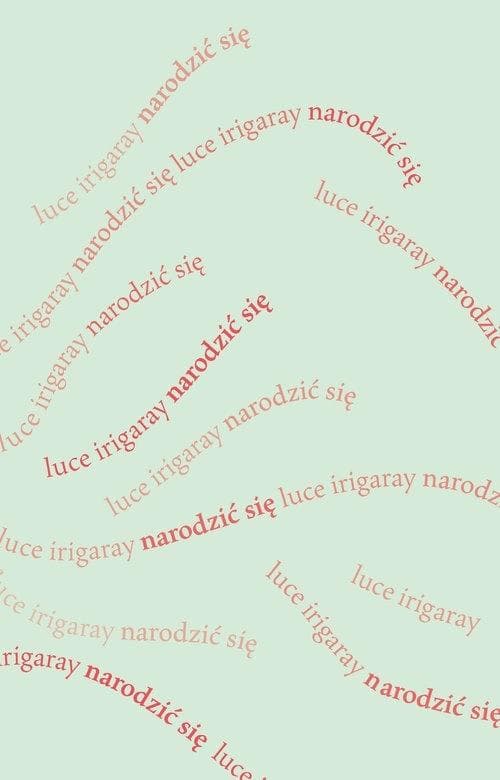 Narodzić się. Początek nowej istoty ludzkiej Luce Irigaray