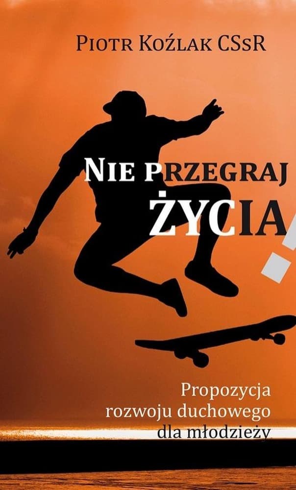Nie przegraj życia - Poradnik dla młodzieży Piotr Koźlak CSsR