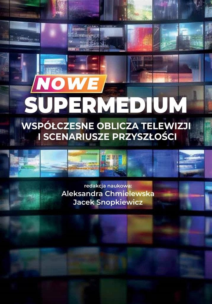 Nowe supermedium. Współczesne oblicza telewizji. Aleksandra Chmielewska, Jacek Snopkiewicz