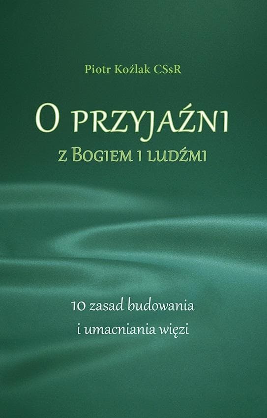 O przyjaźni z Bogiem i ludźmi. 10 zasad udanych relacji - Piotr Koźlak
