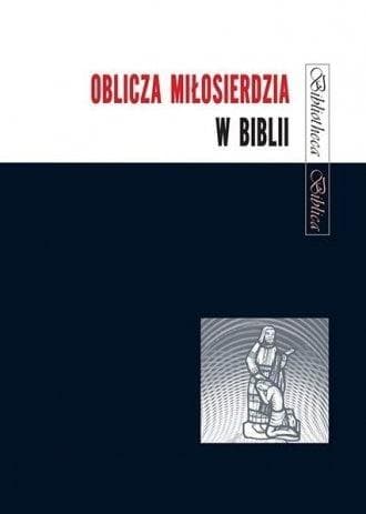 Oblicza Miłosierdzia w Biblii - Zbiór artykułów biblistów