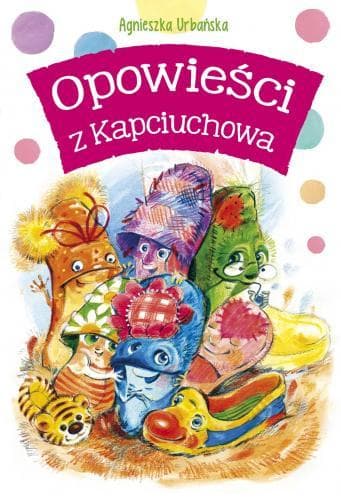 Opowieści z Kapciuchowa - Agnieszka Urbańska, książka dla dzieci