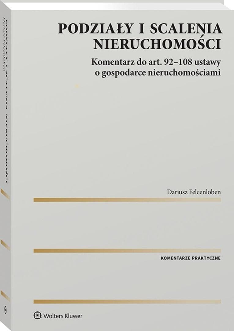 Podziały i scalenia nieruchomości Komentarz do ustawy o gospodarce nieruchomościami Dariusz Felcenloben
