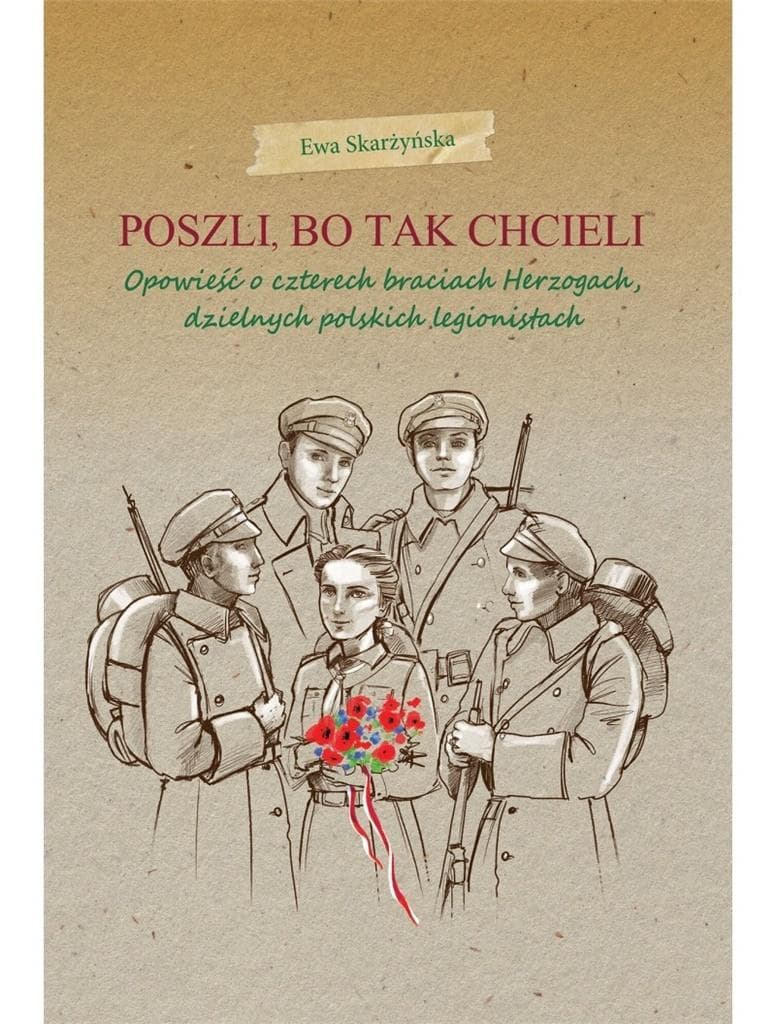 Poszli, bo tak chcieli. Opowieść o czterech braciach Herzogach, dzielnych polskich legionistach