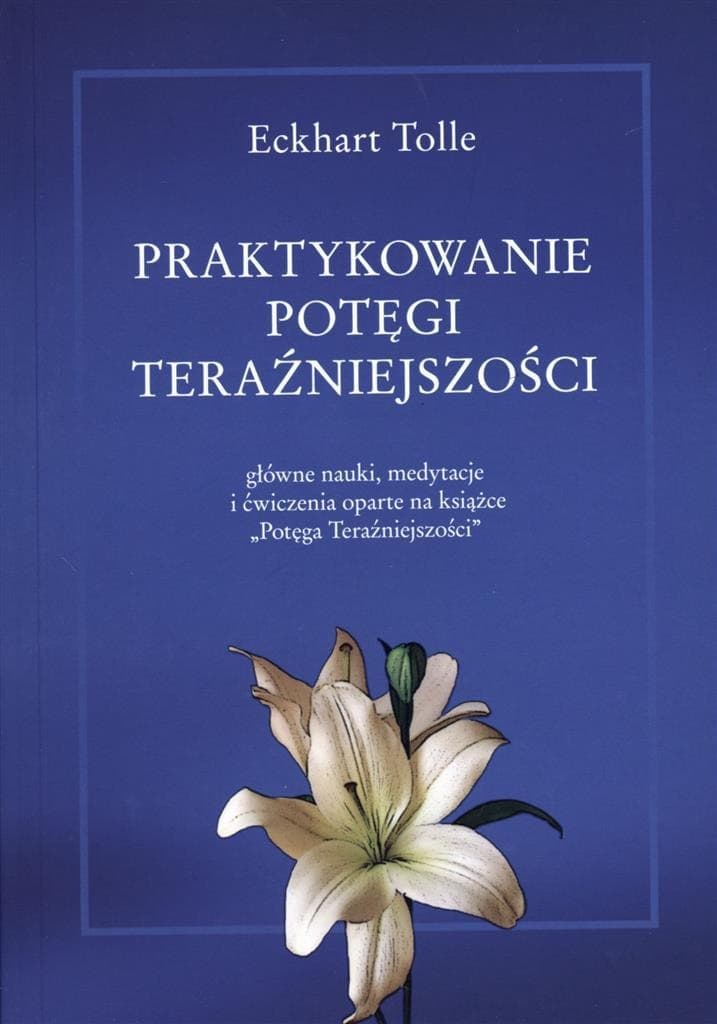 Praktyczne ćwiczenia oparte na Potędze Teraźniejszości Eckharta Tolle