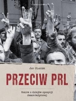 Przeciw PRL. Szkice z dziejów opozycji