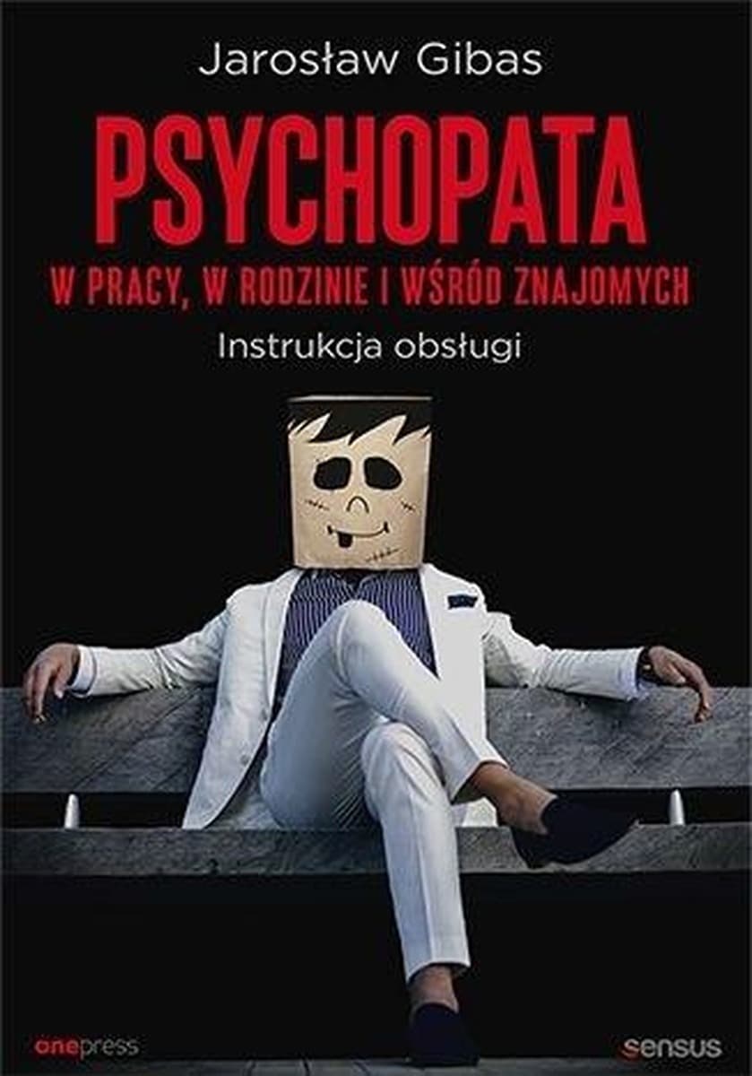 Psychopata w pracy, rodzinie i wśród znajomych. Instrukcja obsługi
