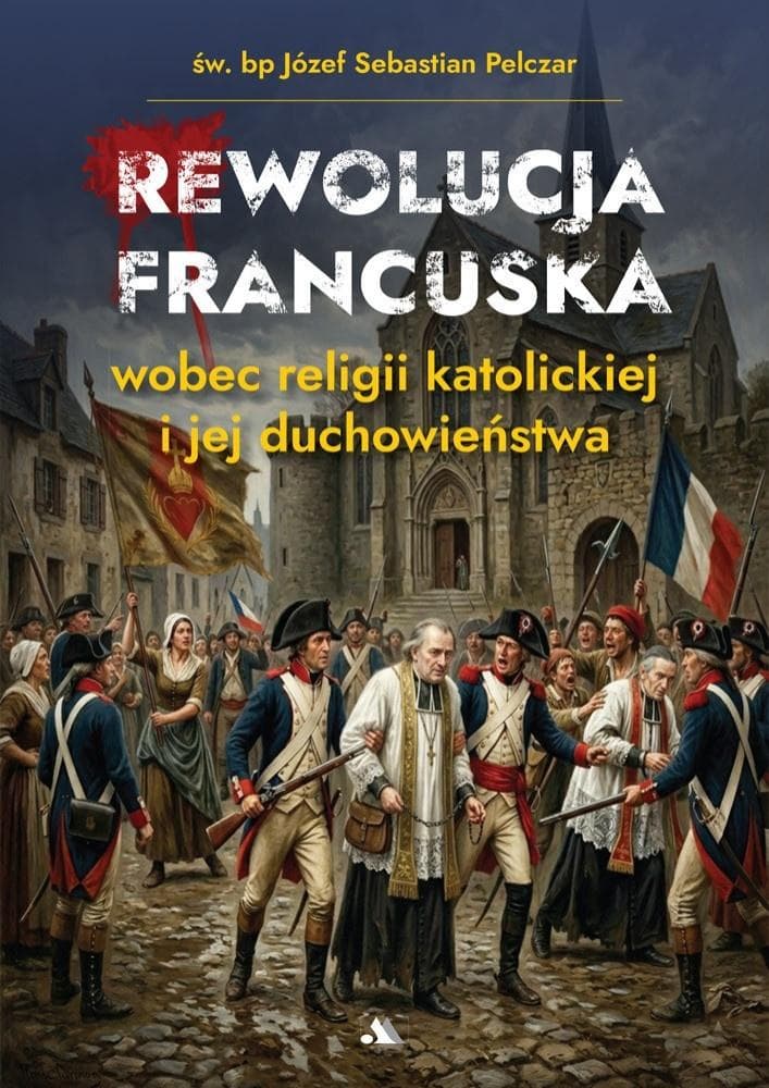 Rewolucja francuska wobec religii katolickiej i jej duchowieństwa - Józef Sebastian Pelczar książka 96 stron
