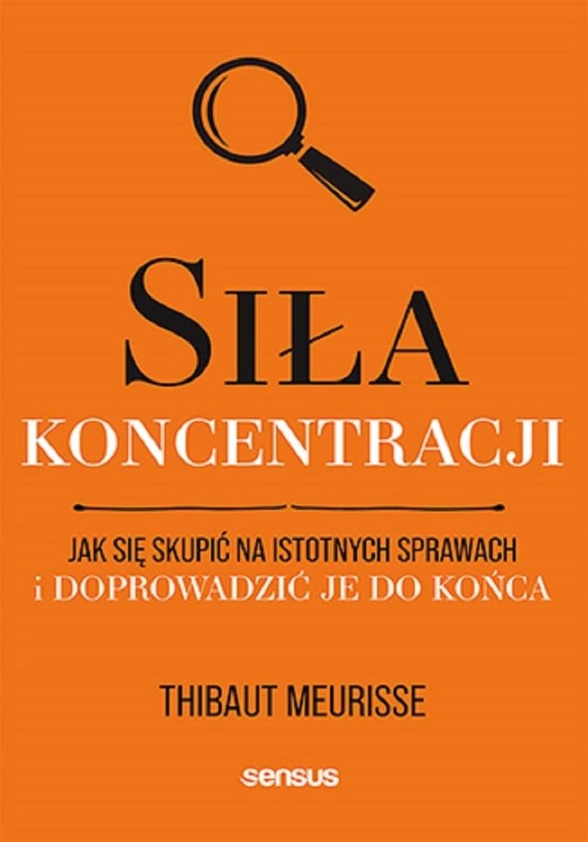Siła koncentracji. Jak się skupić i doprowadzić sprawy do końca