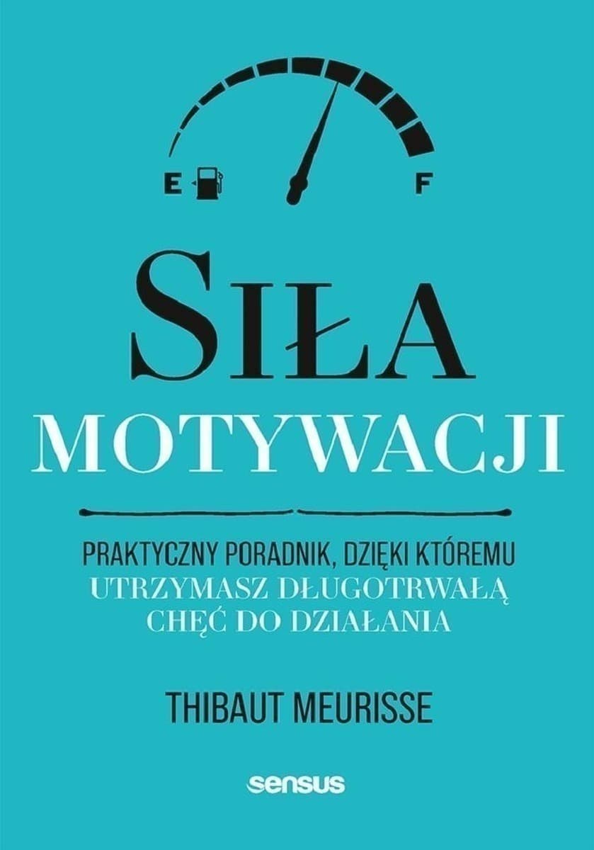 Siła motywacji. Praktyczny poradnik, dzięki któremu utrzymasz chęć do działania