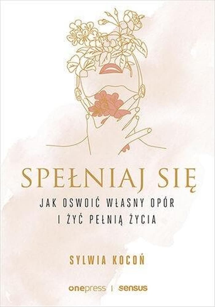 Spełniaj się - Poradnik jak oswoić opór i żyć pełnią życia