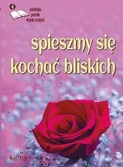 Spieszmy się kochać bliskich - antologia poezji współczesnej