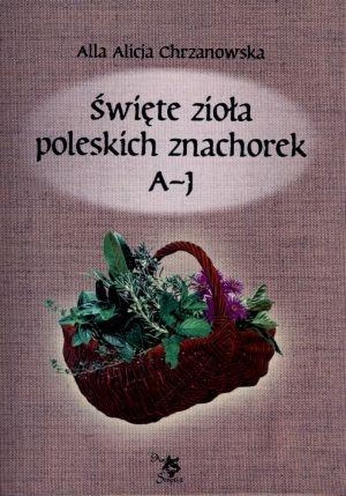 Święte zioła poleskich znachorek Tom I A-J
