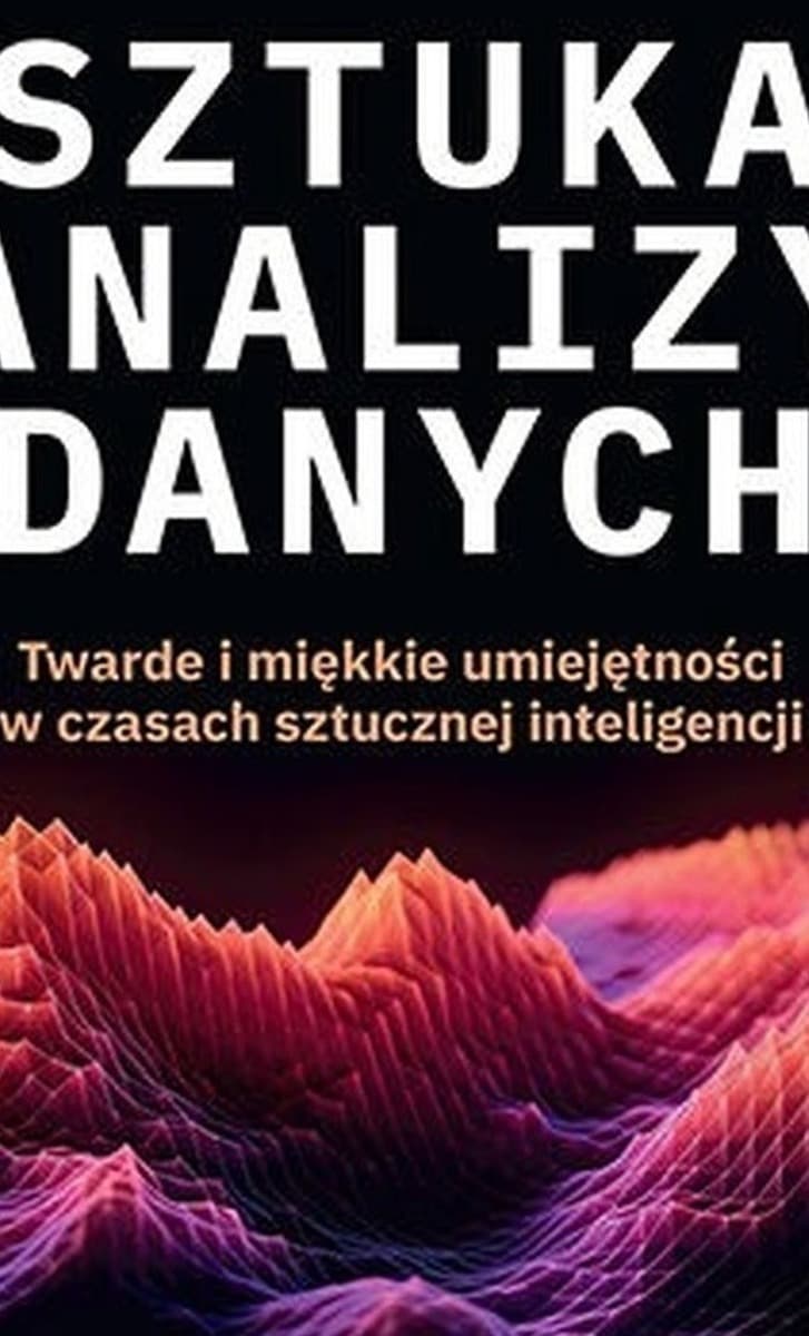 Sztuka analizy danych. Twarde i miękkie umiejętności w czasach sztucznej inteligencji