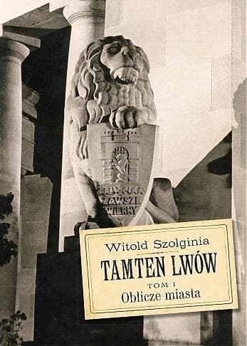 Tamten Lwów Tom 1 Oblicze miasta Witold Szolginia